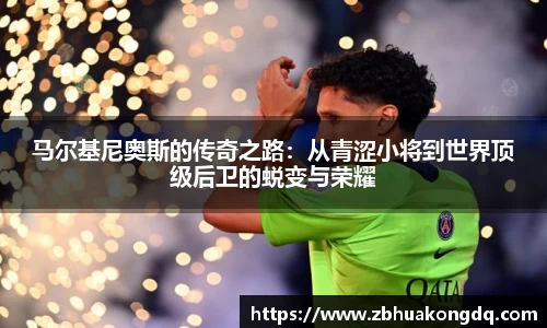 马尔基尼奥斯的传奇之路：从青涩小将到世界顶级后卫的蜕变与荣耀