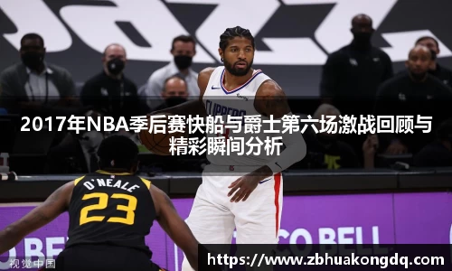 2017年NBA季后赛快船与爵士第六场激战回顾与精彩瞬间分析